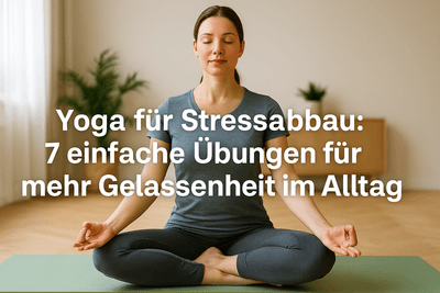 Yoga für Stressabbau: 7 einfache Übungen für mehr Gelassenheit im Alltag